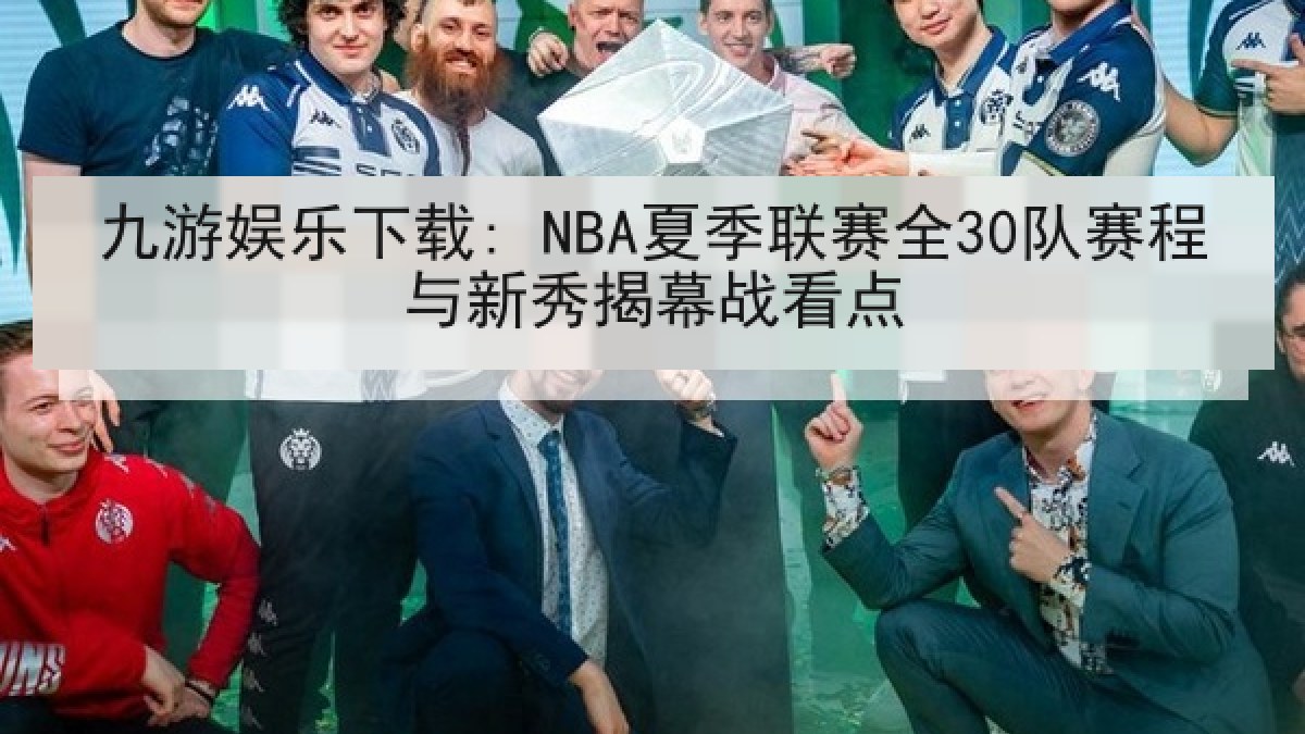 九游娱乐下载: NBA夏季联赛全30队赛程与新秀揭幕战看点