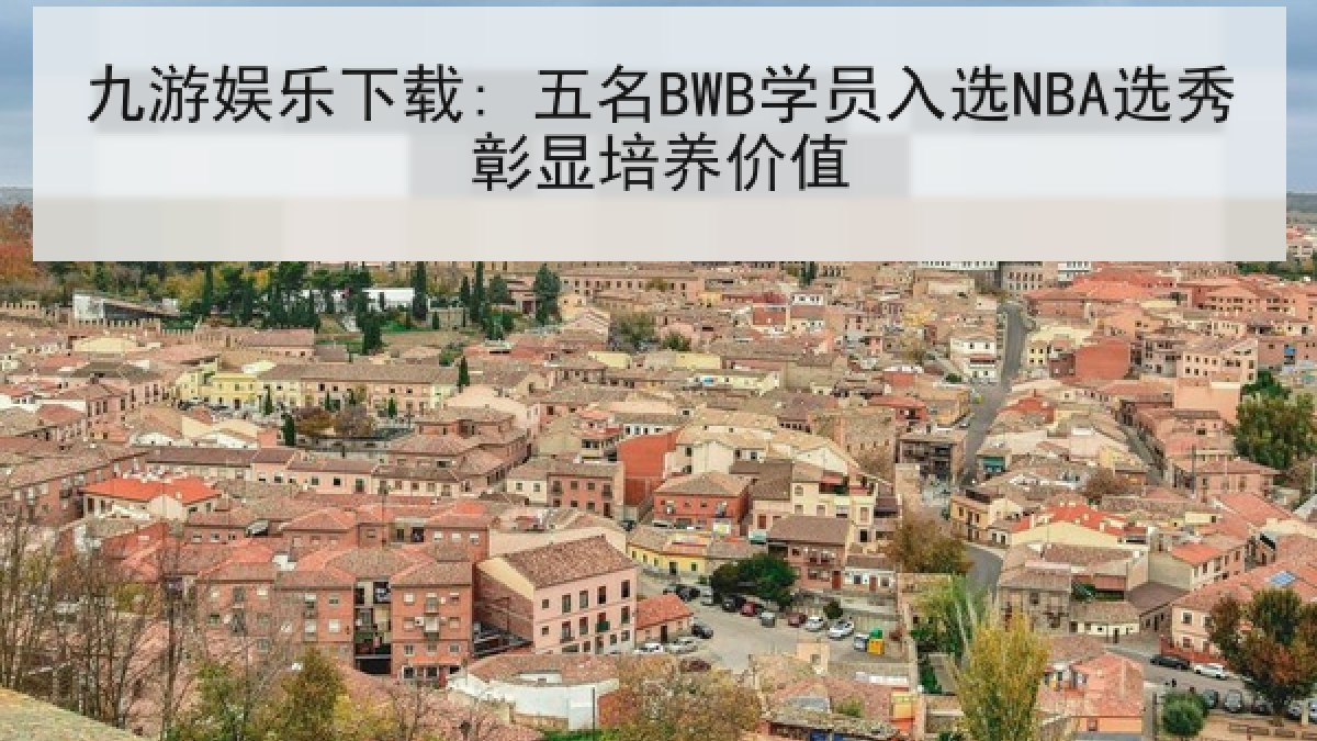 九游娱乐下载: 五名BWB学员入选NBA选秀彰显培养价值 九游娱乐下载: 五名BWB学员入选NBA选秀彰显培养价值