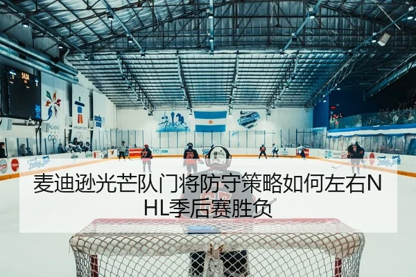 麦迪逊光芒队门将防守策略如何左右NHL季后赛胜负