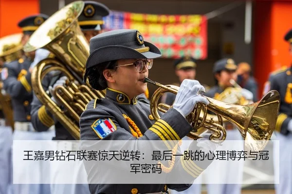 王嘉男钻石联赛惊天逆转：最后一跳的心理博弈与冠军密码