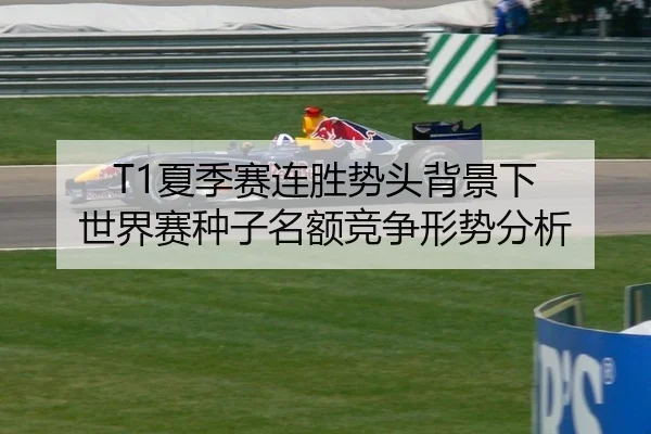 T1夏季赛连胜势头背景下 世界赛种子名额竞争形势分析