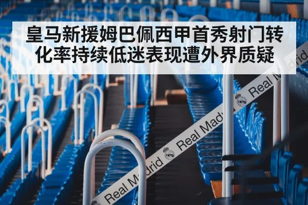 皇马新援姆巴佩西甲首秀射门转化率持续低迷表现遭外界质疑