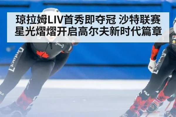 琼拉姆LIV首秀即夺冠 沙特联赛星光熠熠开启高尔夫新时代篇章