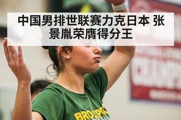 中国男排世联赛力克日本 张景胤荣膺得分王