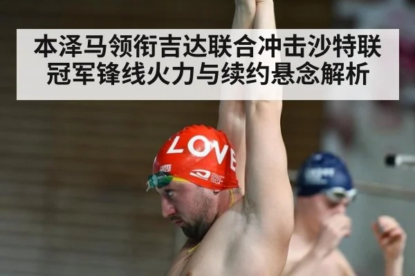 本泽马领衔吉达联合冲击沙特联冠军锋线火力与续约悬念解析